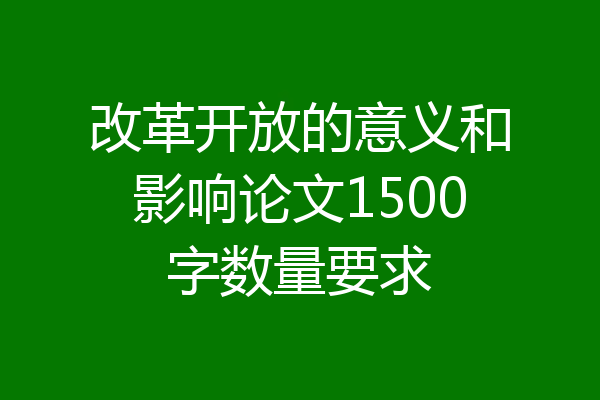 改革开放的意义和影响论文1500字数量要求