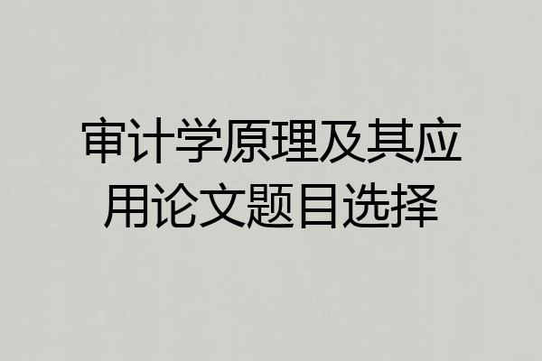 审计学原理及其应用论文题目选择