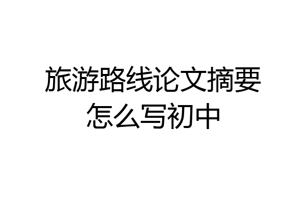 旅游路线论文摘要怎么写初中