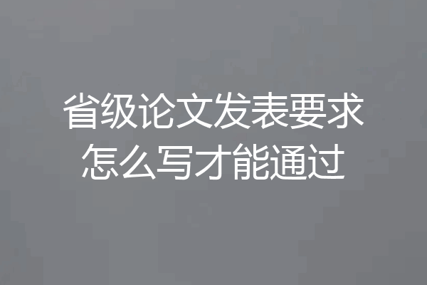 省级论文发表要求怎么写才能通过