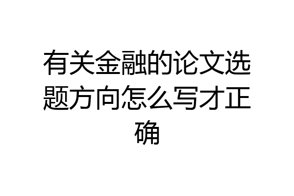 有关金融的论文选题方向怎么写才正确