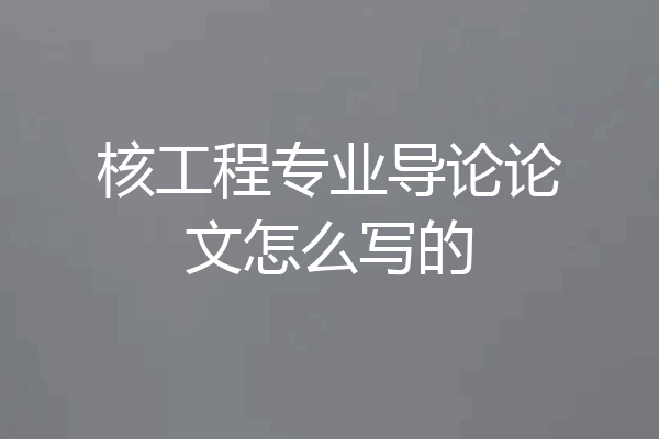 核工程专业导论论文怎么写的