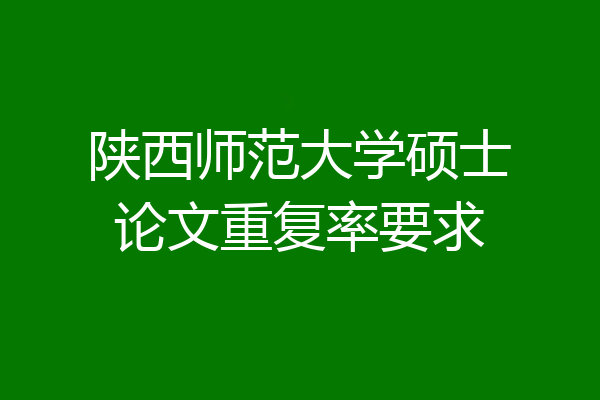 陕西师范大学硕士论文重复率要求
