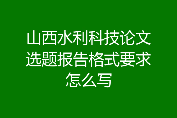 山西水利科技论文选题报告格式要求怎么写