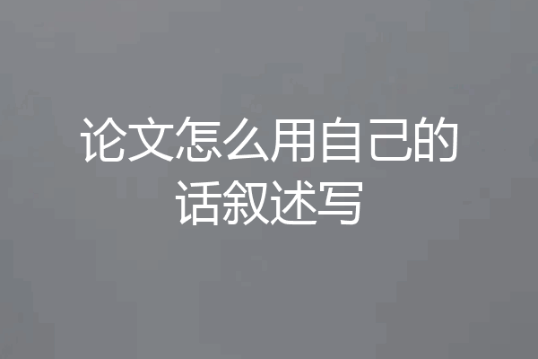 论文怎么用自己的话叙述写