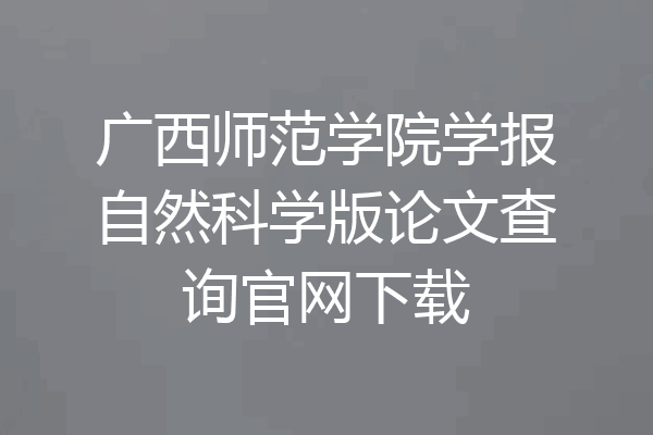 广西师范学院学报自然科学版论文查询官网下载