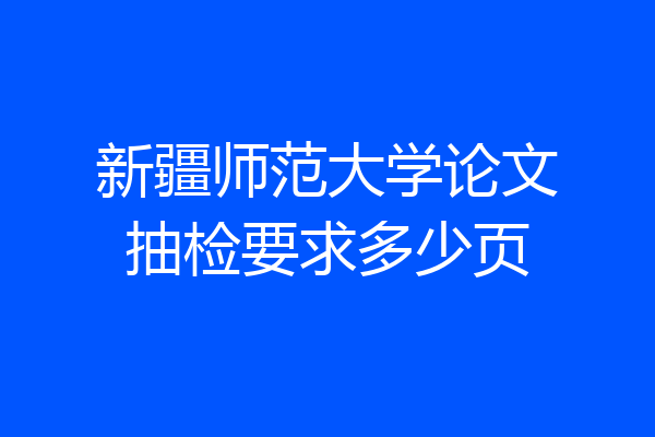 新疆师范大学论文抽检要求多少页