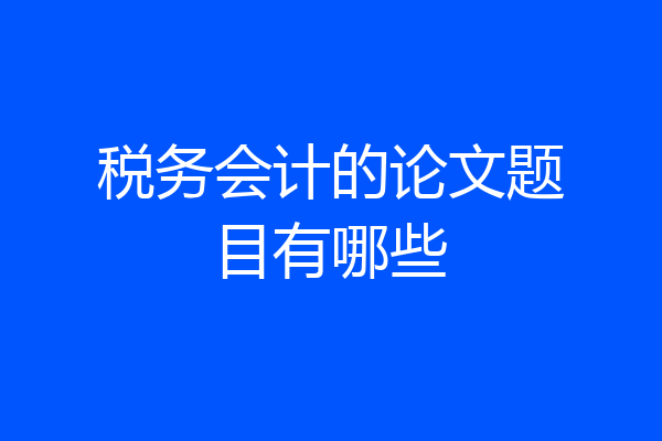 税务会计的论文题目有哪些