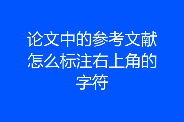 论文中的参考文献怎么标注右上角的字符