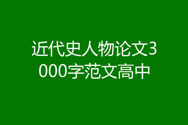 近代史人物论文3000字范文高中