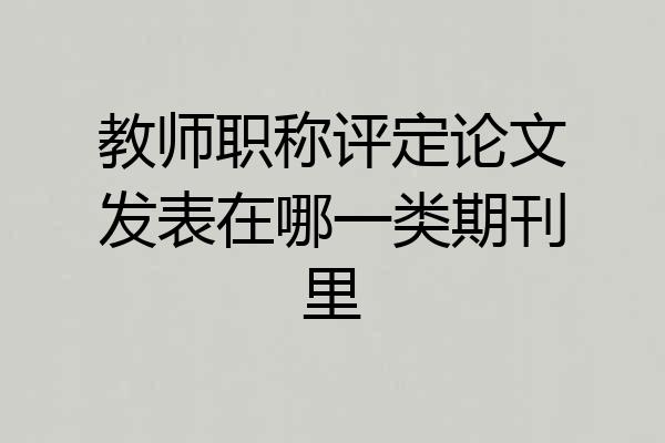 教师职称评定论文发表在哪一类期刊里