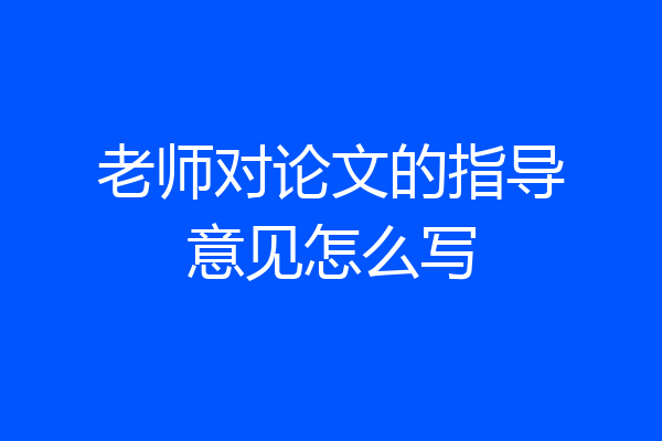 老师对论文的指导意见怎么写