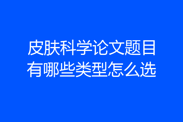 皮肤科学论文题目有哪些类型怎么选