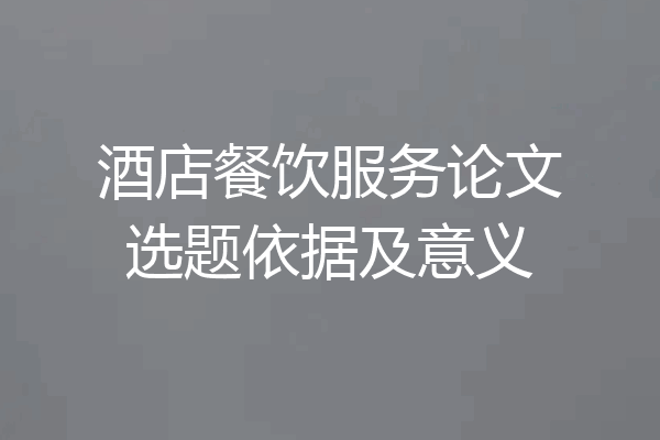 酒店餐饮服务论文选题依据及意义