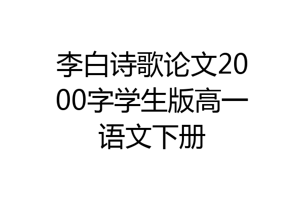 李白诗歌论文2000字学生版高一语文下册