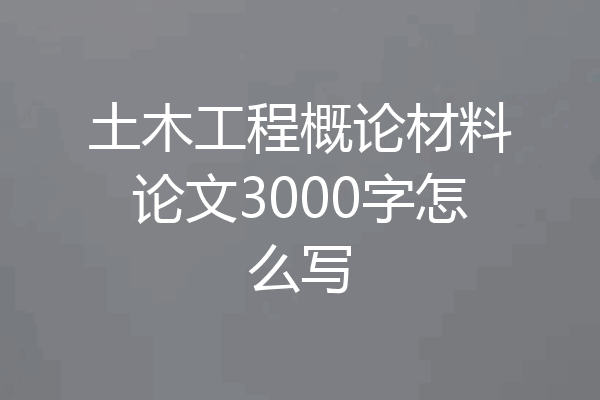土木工程概论材料论文3000字怎么写