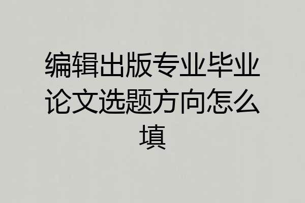 编辑出版专业毕业论文选题方向怎么填