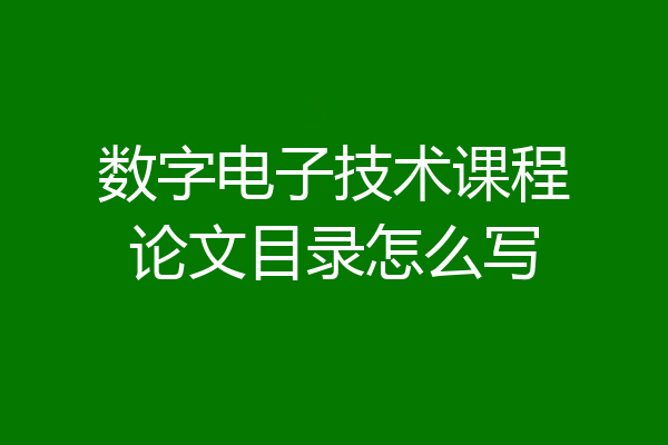 数字电子技术课程论文目录怎么写