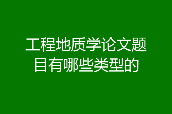 工程地质学论文题目有哪些类型的