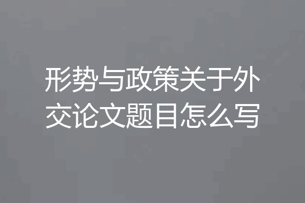 形势与政策关于外交论文题目怎么写
