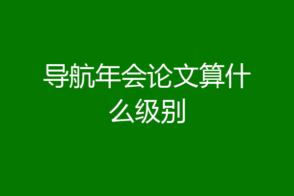 导航年会论文算什么级别