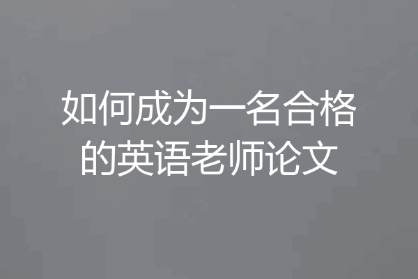 如何成为一名合格的英语老师论文