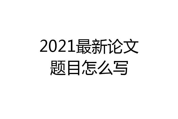 2021最新论文题目怎么写