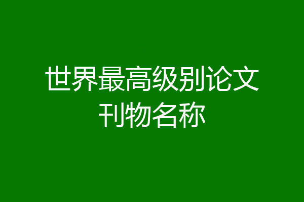 世界最高级别论文刊物名称