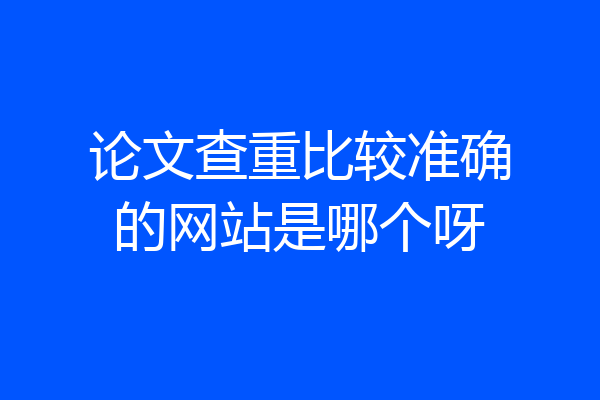 论文查重比较准确的网站是哪个呀