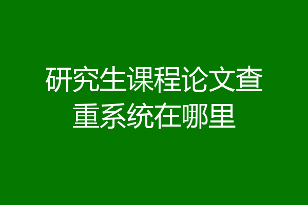研究生课程论文查重系统在哪里