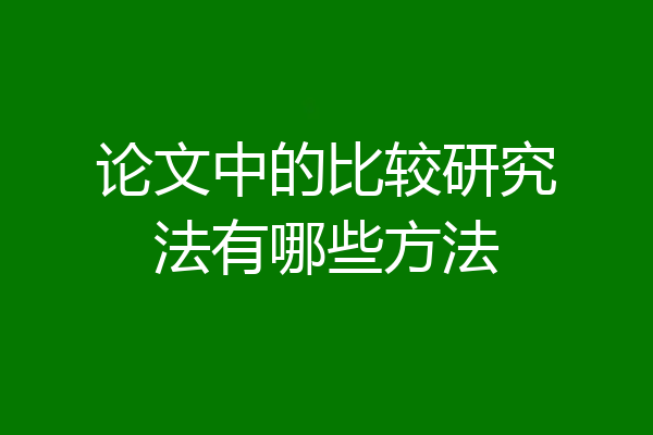 论文中的比较研究法有哪些方法