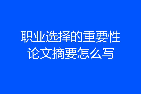 职业选择的重要性论文摘要怎么写