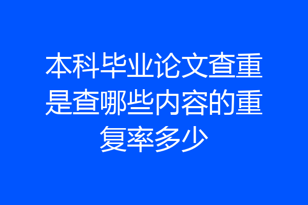 本科毕业论文查重是查哪些内容的重复率多少