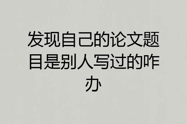 发现自己的论文题目是别人写过的咋办