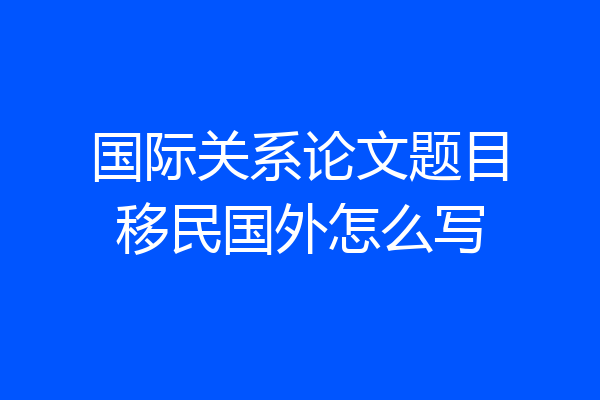 国际关系论文题目移民国外怎么写