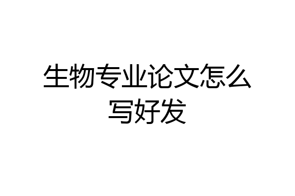 生物专业论文怎么写好发