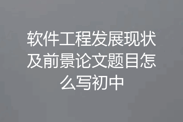 软件工程发展现状及前景论文题目怎么写初中