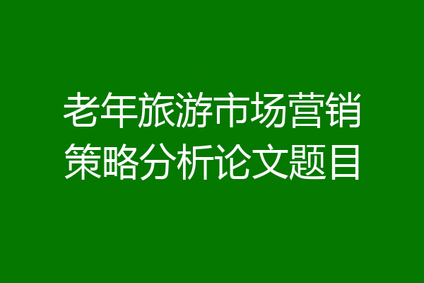 老年旅游市场营销策略分析论文题目