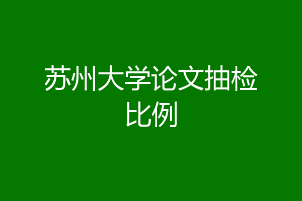 苏州大学论文抽检比例