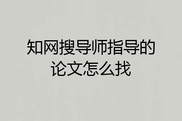 知网搜导师指导的论文怎么找