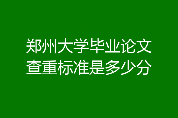 郑州大学毕业论文查重标准是多少分