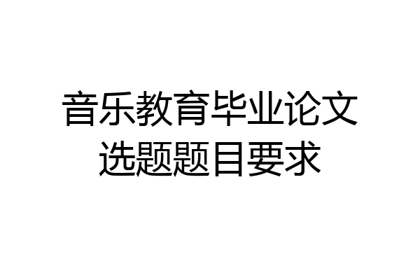 音乐教育毕业论文选题题目要求