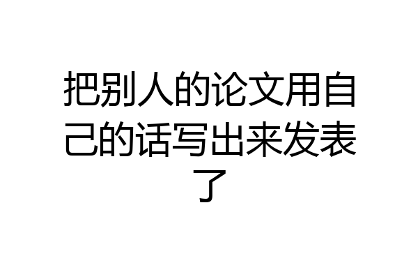 把别人的论文用自己的话写出来发表了