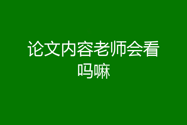 论文内容老师会看吗嘛