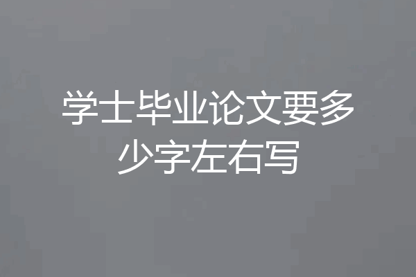 学士毕业论文要多少字左右写