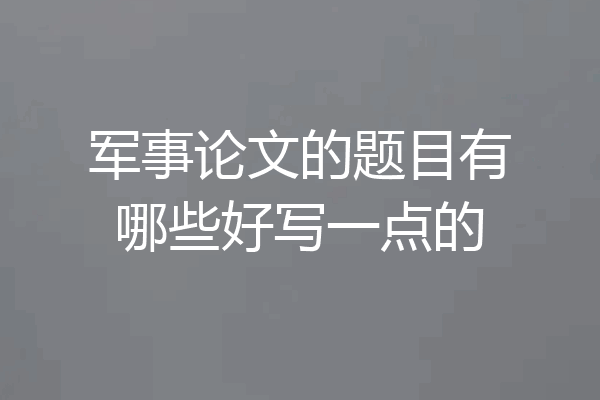 军事论文的题目有哪些好写一点的