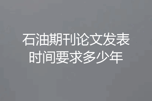 石油期刊论文发表时间要求多少年