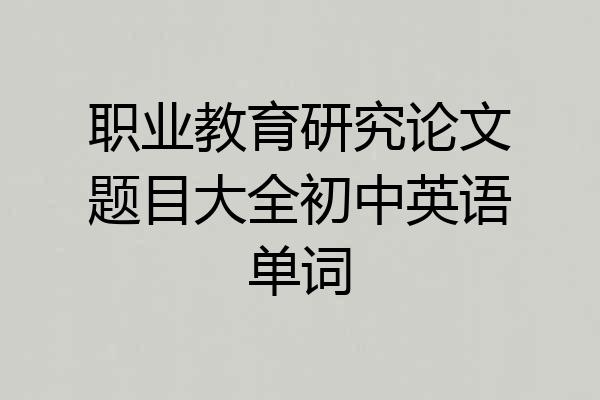 职业教育研究论文题目大全初中英语单词