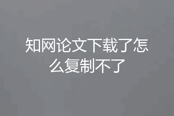 知网论文下载了怎么复制不了
