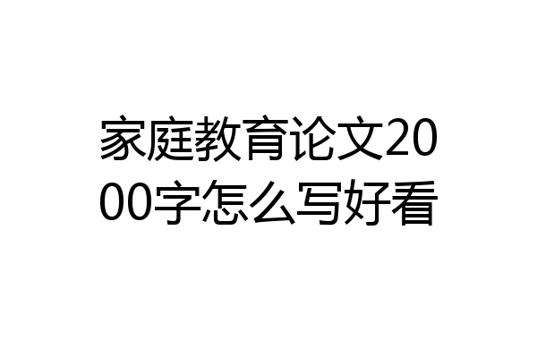 家庭教育论文2000字怎么写好看